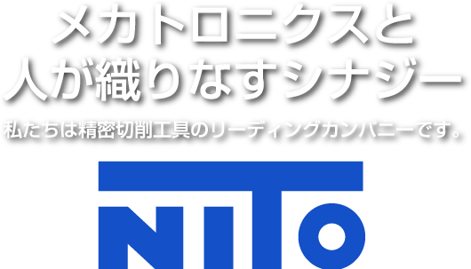 メカトロニクスと人が織りなすシナジー 私たちは精密切削工具のリーディングカンパニーです。