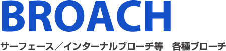 BROACH サーフェース/インターナルブローチ等 各種ブローチ